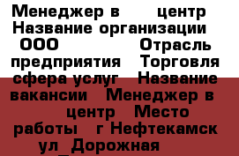 Менеджер в Call центр › Название организации ­ ООО 5d group  › Отрасль предприятия ­ Торговля,сфера услуг › Название вакансии ­ Менеджер в Call центр › Место работы ­ г.Нефтекамск ул. Дорожная 57 › Подчинение ­ Работодателю › Минимальный оклад ­ 20 000 › Возраст от ­ 18 - Башкортостан респ., Нефтекамск г. Работа » Вакансии   . Башкортостан респ.